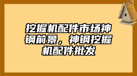 挖掘機配件市場神鋼前景，神鋼挖掘機配件批發(fā)