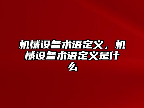 機(jī)械設(shè)備術(shù)語定義，機(jī)械設(shè)備術(shù)語定義是什么