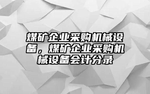 煤礦企業(yè)采購(gòu)機(jī)械設(shè)備，煤礦企業(yè)采購(gòu)機(jī)械設(shè)備會(huì)計(jì)分錄