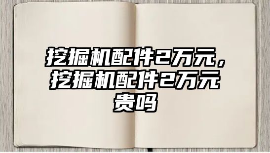 挖掘機(jī)配件2萬元，挖掘機(jī)配件2萬元貴嗎