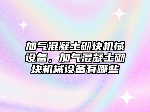 加氣混凝土砌塊機械設(shè)備，加氣混凝土砌塊機械設(shè)備有哪些