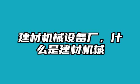 建材機(jī)械設(shè)備廠，什么是建材機(jī)械