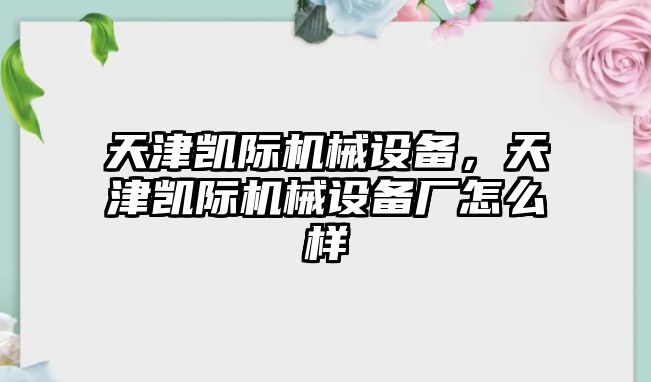 天津凱際機械設(shè)備，天津凱際機械設(shè)備廠怎么樣