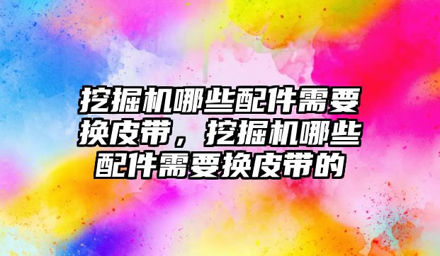 挖掘機(jī)哪些配件需要換皮帶，挖掘機(jī)哪些配件需要換皮帶的