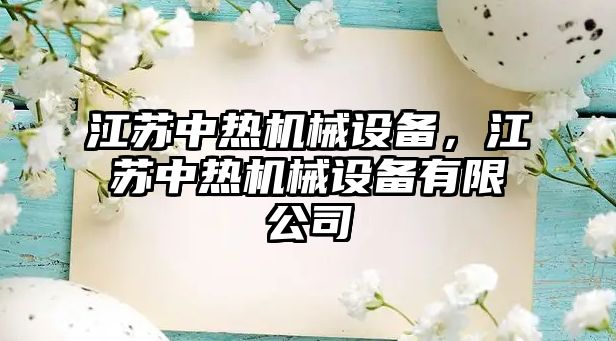 江蘇中熱機(jī)械設(shè)備，江蘇中熱機(jī)械設(shè)備有限公司