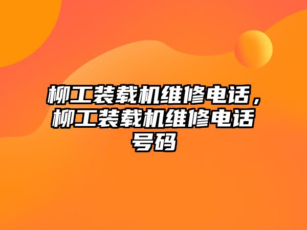 柳工裝載機維修電話，柳工裝載機維修電話號碼