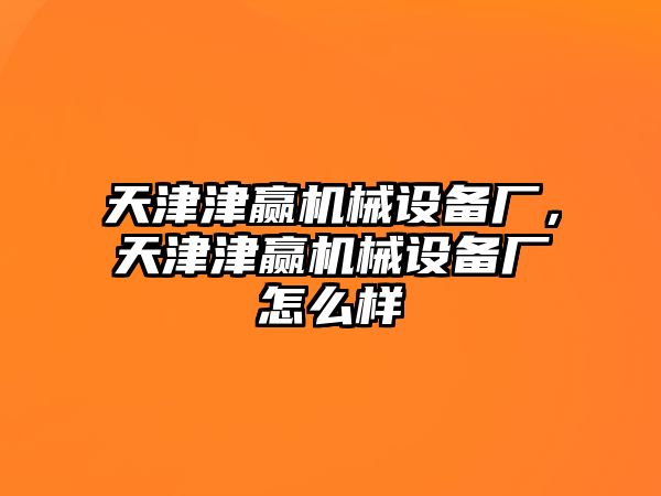 天津津贏機(jī)械設(shè)備廠，天津津贏機(jī)械設(shè)備廠怎么樣