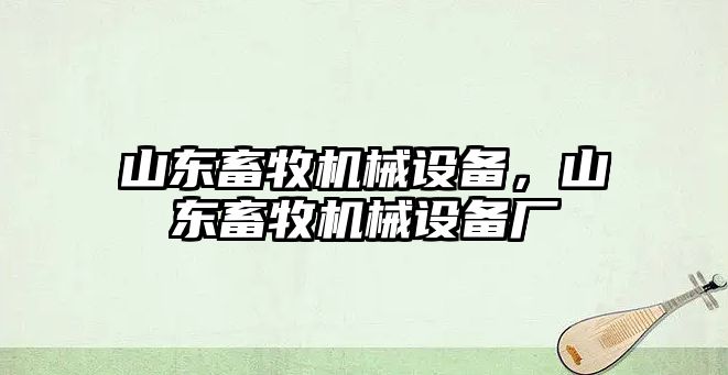 山東畜牧機械設(shè)備，山東畜牧機械設(shè)備廠