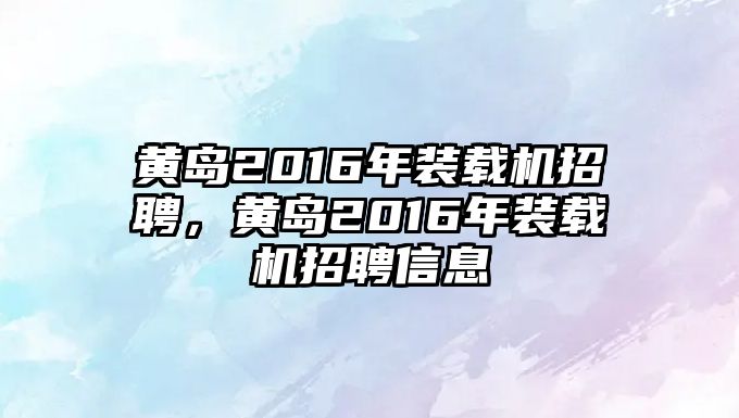 黃島2016年裝載機(jī)招聘，黃島2016年裝載機(jī)招聘信息