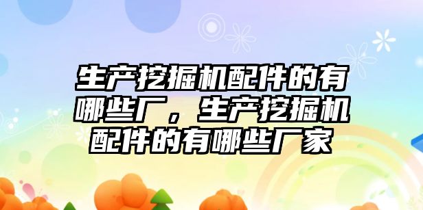 生產挖掘機配件的有哪些廠，生產挖掘機配件的有哪些廠家