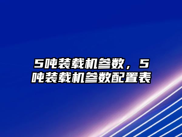 5噸裝載機(jī)參數(shù)，5噸裝載機(jī)參數(shù)配置表