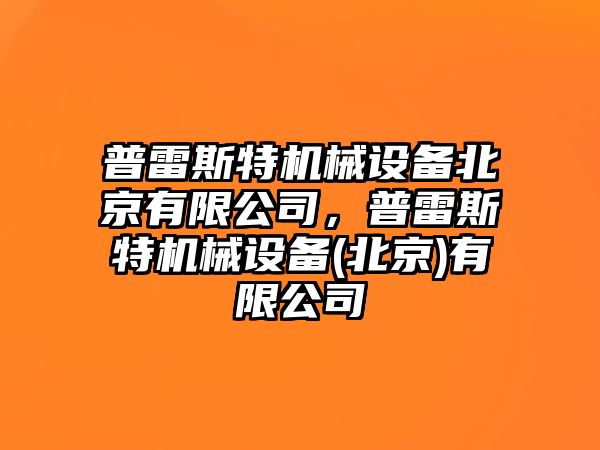 普雷斯特機(jī)械設(shè)備北京有限公司，普雷斯特機(jī)械設(shè)備(北京)有限公司