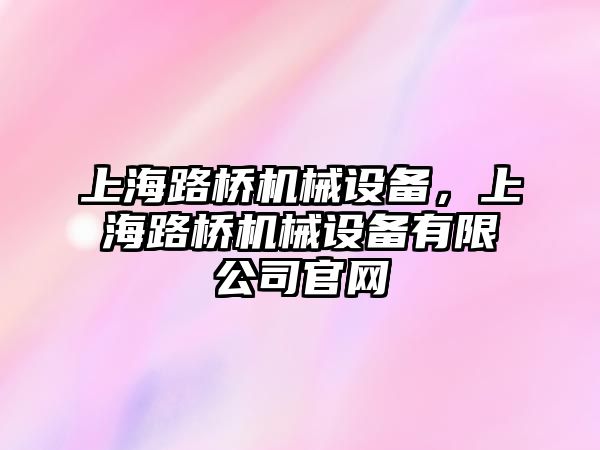 上海路橋機械設備，上海路橋機械設備有限公司官網(wǎng)