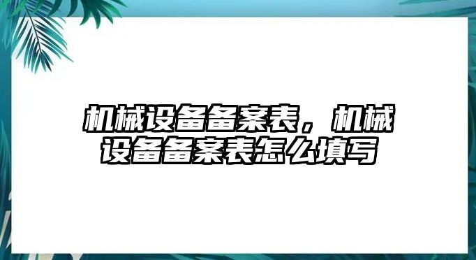 機(jī)械設(shè)備備案表，機(jī)械設(shè)備備案表怎么填寫(xiě)