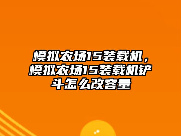 模擬農(nóng)場(chǎng)15裝載機(jī)，模擬農(nóng)場(chǎng)15裝載機(jī)鏟斗怎么改容量