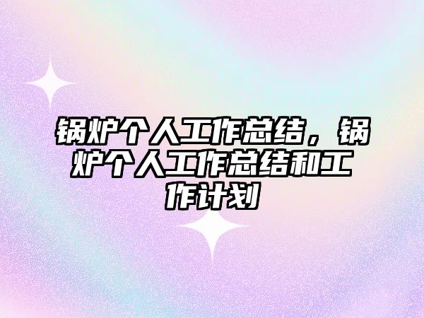 鍋爐個(gè)人工作總結(jié)，鍋爐個(gè)人工作總結(jié)和工作計(jì)劃