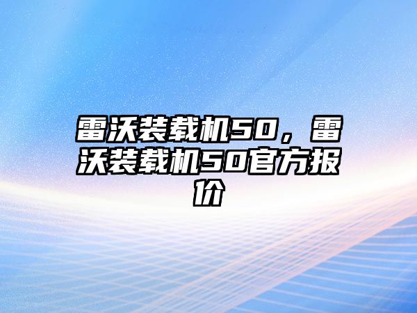 雷沃裝載機50，雷沃裝載機50官方報價