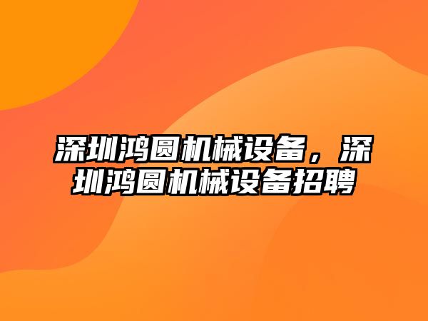 深圳鴻圓機械設備，深圳鴻圓機械設備招聘