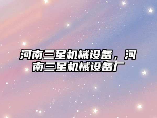 河南三星機械設(shè)備，河南三星機械設(shè)備廠