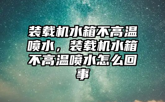 裝載機水箱不高溫噴水，裝載機水箱不高溫噴水怎么回事