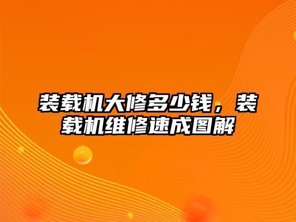 裝載機(jī)大修多少錢，裝載機(jī)維修速成圖解