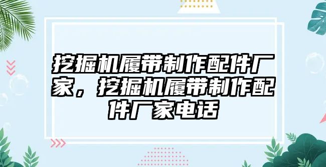 挖掘機履帶制作配件廠家，挖掘機履帶制作配件廠家電話