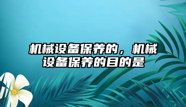 機械設備保養(yǎng)的，機械設備保養(yǎng)的目的是