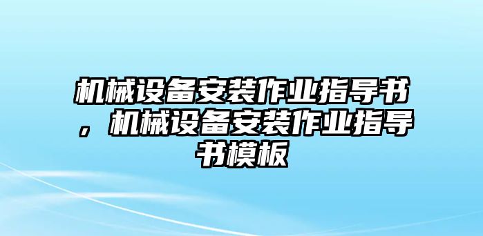 機(jī)械設(shè)備安裝作業(yè)指導(dǎo)書，機(jī)械設(shè)備安裝作業(yè)指導(dǎo)書模板