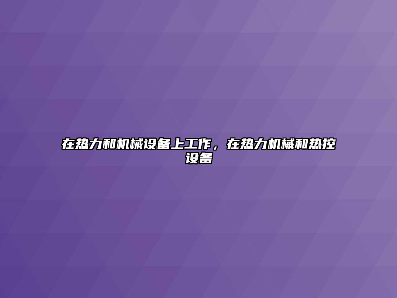 在熱力和機(jī)械設(shè)備上工作，在熱力機(jī)械和熱控設(shè)備