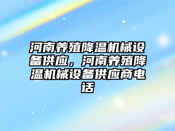 河南養(yǎng)殖降溫機械設備供應，河南養(yǎng)殖降溫機械設備供應商電話