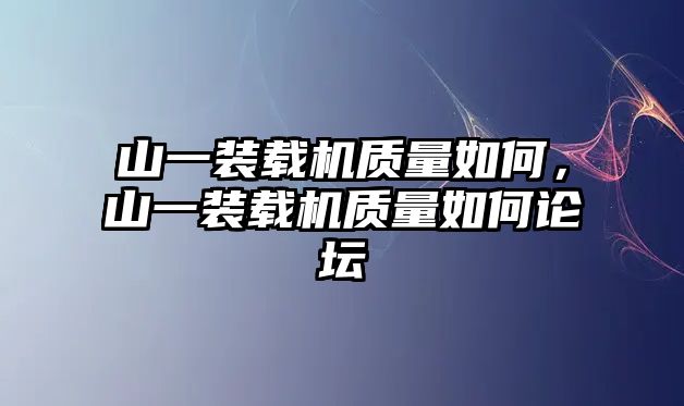 山一裝載機(jī)質(zhì)量如何，山一裝載機(jī)質(zhì)量如何論壇