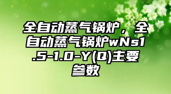 全自動蒸氣鍋爐，全自動蒸氣鍋爐wNs1.5-1.0-Y(Q)主要參數(shù)