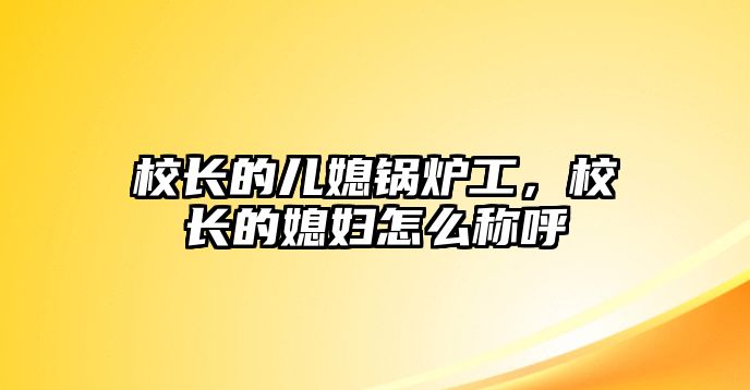 校長的兒媳鍋爐工，校長的媳婦怎么稱呼