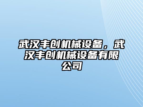 武漢豐創(chuàng)機械設(shè)備，武漢豐創(chuàng)機械設(shè)備有限公司