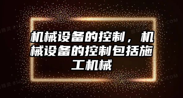 機械設(shè)備的控制，機械設(shè)備的控制包括施工機械