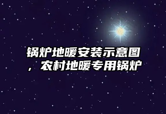 鍋爐地暖安裝示意圖，農(nóng)村地暖專用鍋爐