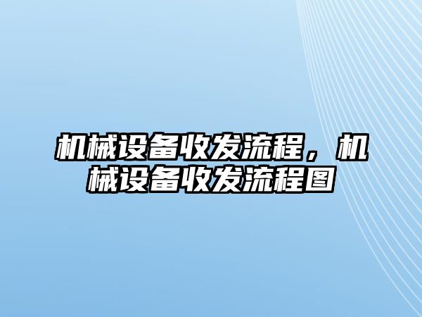 機械設(shè)備收發(fā)流程，機械設(shè)備收發(fā)流程圖