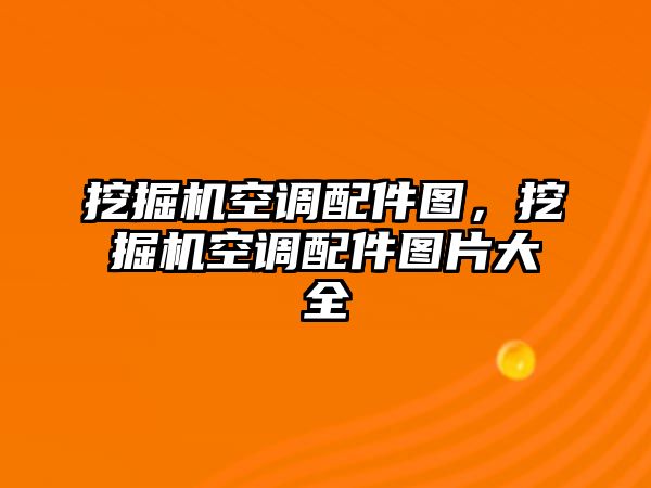 挖掘機空調(diào)配件圖，挖掘機空調(diào)配件圖片大全