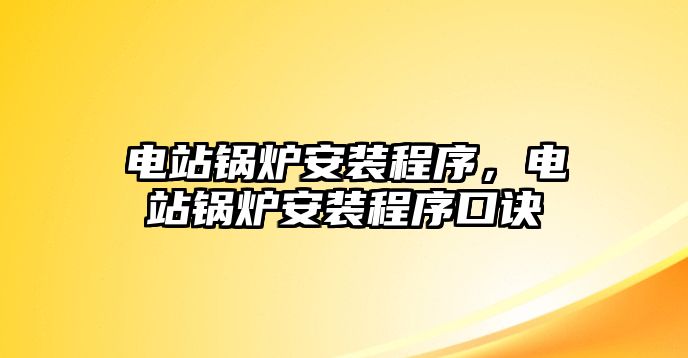 電站鍋爐安裝程序，電站鍋爐安裝程序口訣