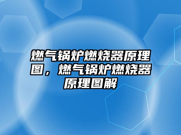 燃?xì)忮仩t燃燒器原理圖，燃?xì)忮仩t燃燒器原理圖解