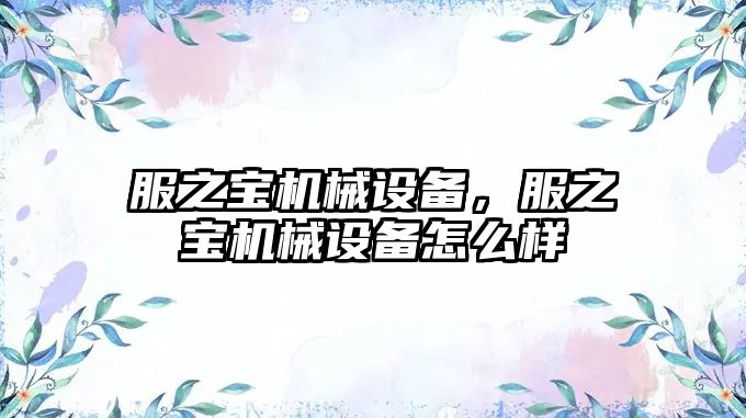 服之寶機械設備，服之寶機械設備怎么樣