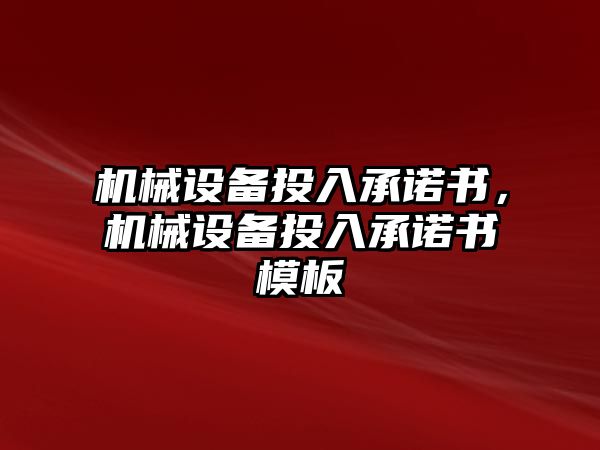 機(jī)械設(shè)備投入承諾書，機(jī)械設(shè)備投入承諾書模板