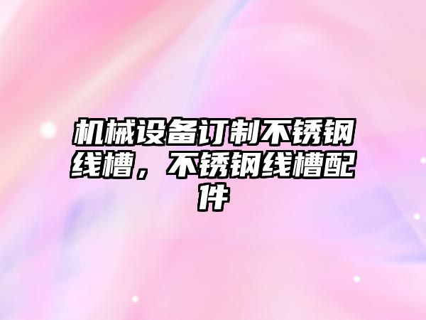 機械設備訂制不銹鋼線槽，不銹鋼線槽配件