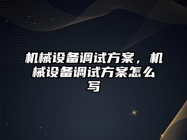 機械設備調試方案，機械設備調試方案怎么寫