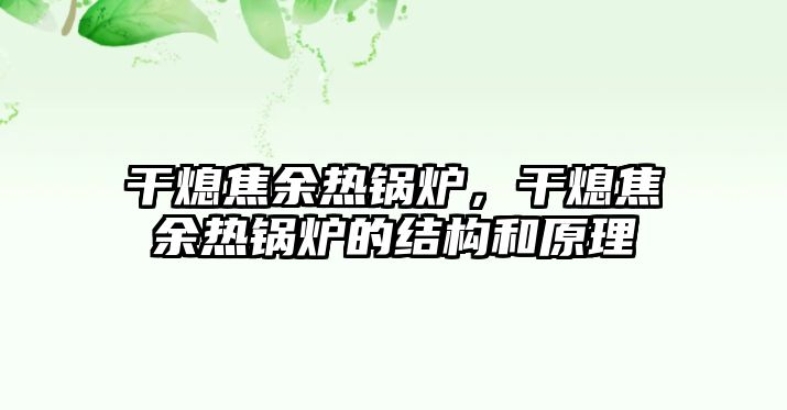 干熄焦余熱鍋爐，干熄焦余熱鍋爐的結(jié)構(gòu)和原理