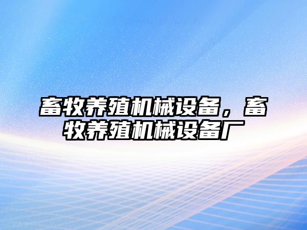 畜牧養(yǎng)殖機械設備，畜牧養(yǎng)殖機械設備廠