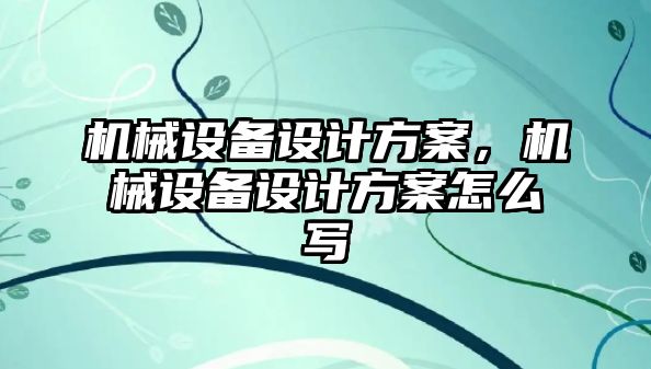 機械設備設計方案，機械設備設計方案怎么寫