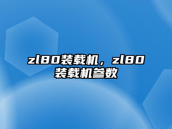 zl80裝載機，zl80裝載機參數(shù)