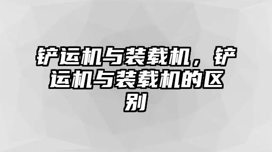 鏟運(yùn)機(jī)與裝載機(jī)，鏟運(yùn)機(jī)與裝載機(jī)的區(qū)別