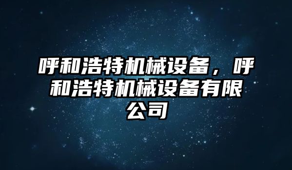 呼和浩特機(jī)械設(shè)備，呼和浩特機(jī)械設(shè)備有限公司